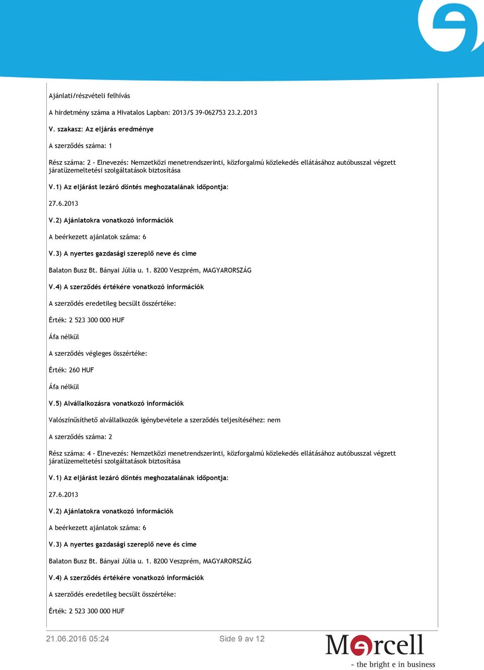 biztosítása V.1) Az eljárást lezáró döntés meghozatalának időpontja: 27.6.2013 V.2) Ajánlatokra vonatkozó információk A beérkezett ajánlatok száma: 6 V.