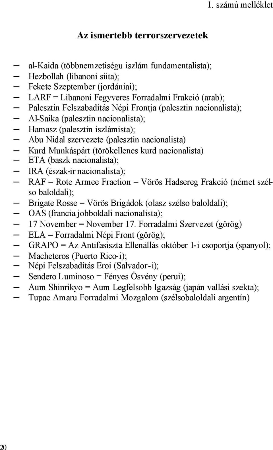 Munkáspárt (törökellenes kurd nacionalista) ETA (baszk nacionalista); IRA (észak-ír nacionalista); RAF = Rote Armee Fraction = Vörös Hadsereg Frakció (német szélso baloldali); Brigate Rosse = Vörös