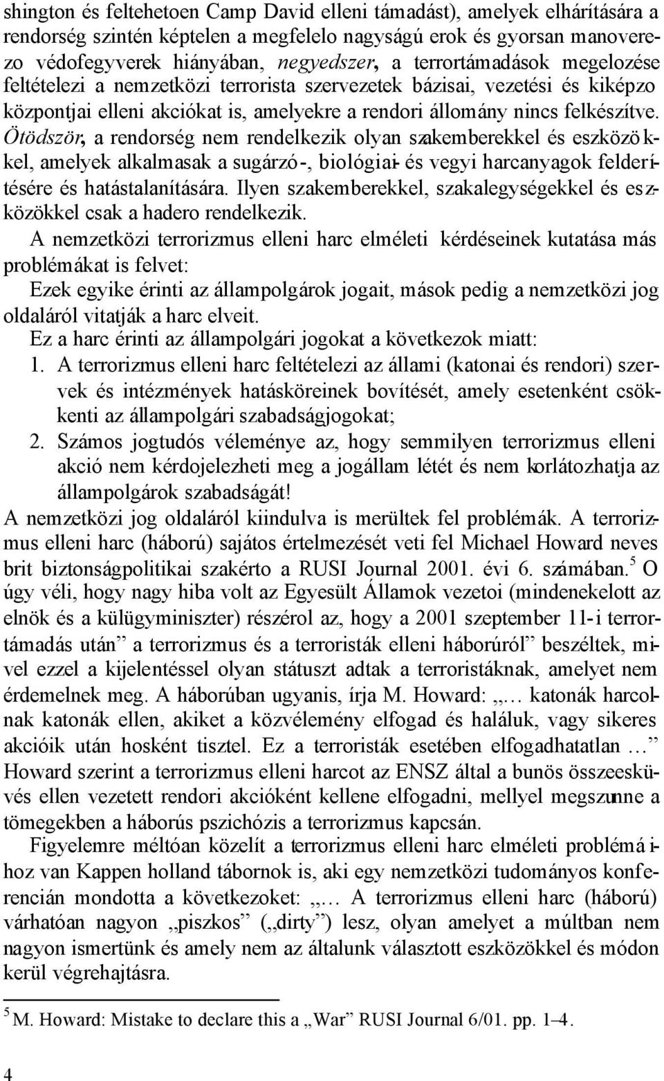 Ötödször, a rendorség nem rendelkezik olyan szakemberekkel és eszközö k- kel, amelyek alkalmasak a sugárzó-, biológiai- és vegyi harcanyagok felderítésére és hatástalanítására.