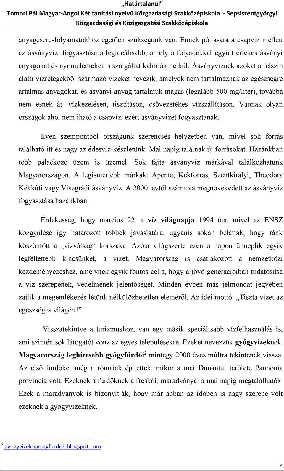 Ásványvíznek azokat a felszín alatti vízrétegekből származó vizeket nevezik, amelyek nem tartalmaznak az egészségre ártalmas anyagokat, és ásványi anyag tartalmuk magas (legalább 500 mg/liter),