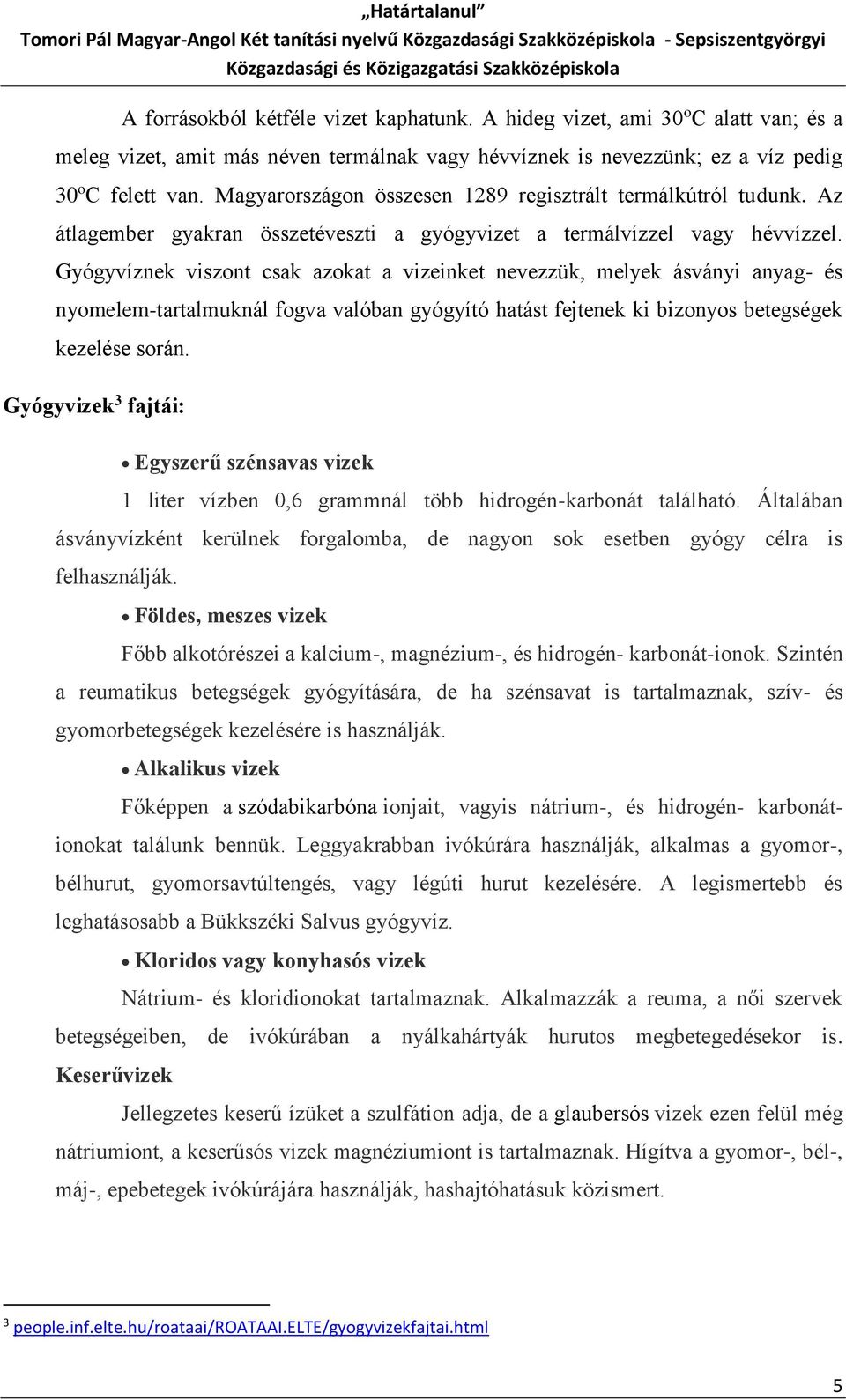 Gyógyvíznek viszont csak azokat a vizeinket nevezzük, melyek ásványi anyag- és nyomelem-tartalmuknál fogva valóban gyógyító hatást fejtenek ki bizonyos betegségek kezelése során.