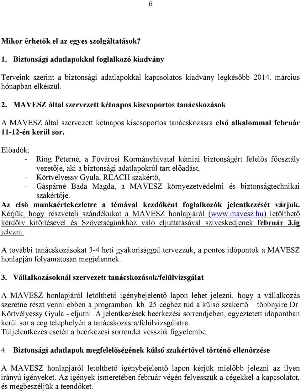 Előadók: - Ring Péterné, a Fővárosi Kormányhivatal kémiai biztonságért felelős főosztály vezetője, aki a biztonsági adatlapokról tart előadást, - Körtvélyessy Gyula, REACH szakértő, - Gáspárné Bada