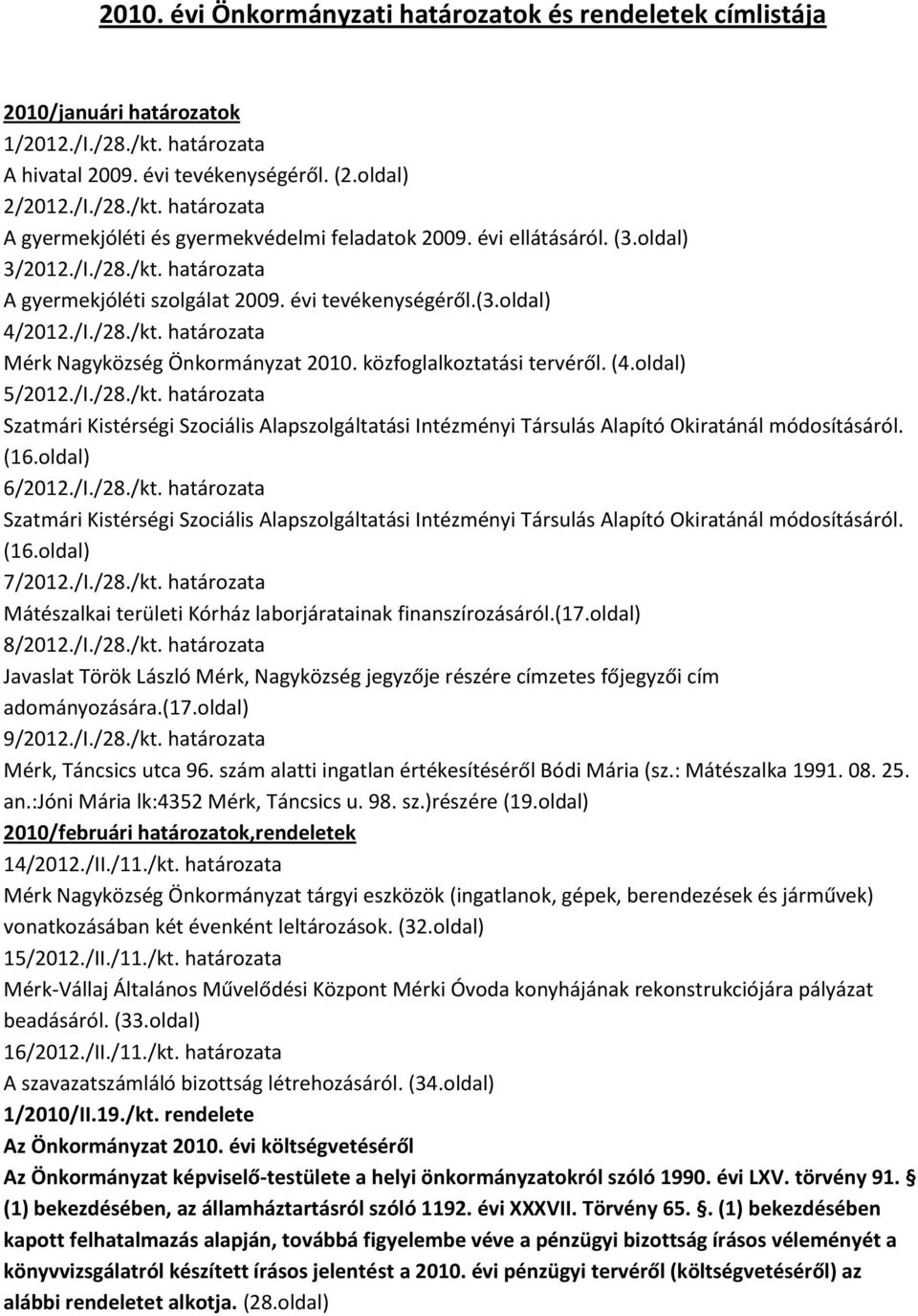 közfoglalkoztatási tervéről. (4.oldal) 5/2012./I./28./kt. határozata Szatmári Kistérségi Szociális Alapszolgáltatási Intézményi Társulás Alapító Okiratánál módosításáról. (16.oldal) 6/2012./I./28./kt. határozata Szatmári Kistérségi Szociális Alapszolgáltatási Intézményi Társulás Alapító Okiratánál módosításáról. (16.oldal) 7/2012.