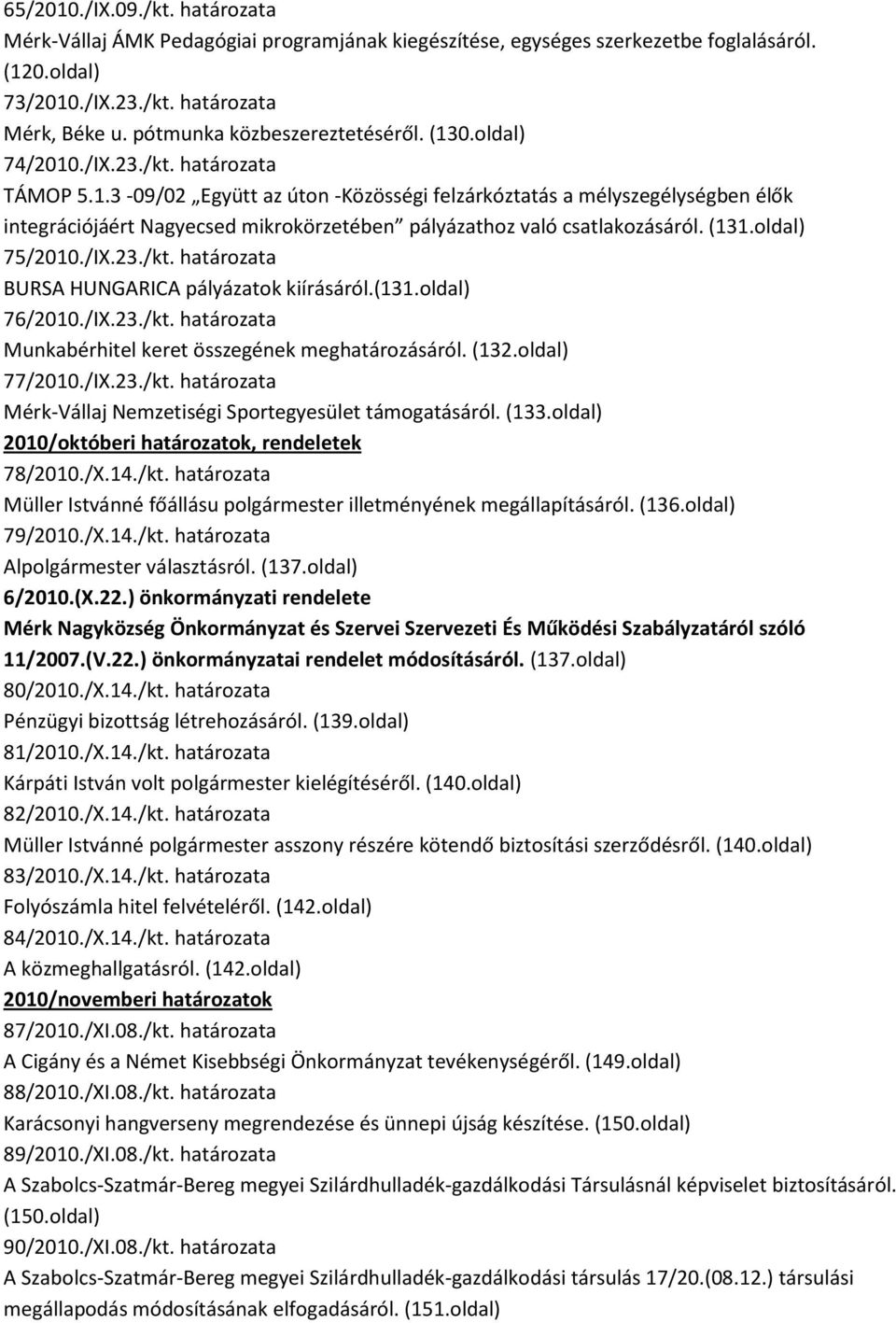 (131.oldal) 75/2010./IX.23./kt. határozata BURSA HUNGARICA pályázatok kiírásáról.(131.oldal) 76/2010./IX.23./kt. határozata Munkabérhitel keret összegének meghatározásáról. (132.oldal) 77/2010./IX.23./kt. határozata Mérk-Vállaj Nemzetiségi Sportegyesület támogatásáról.