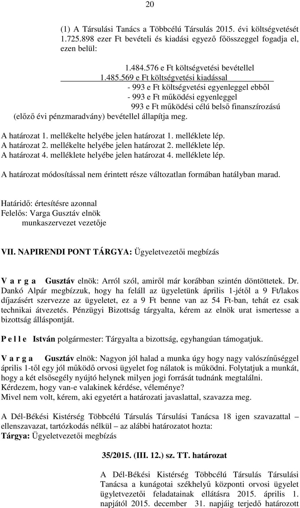 meg. A határozat 1. mellékelte helyébe jelen határozat 1. melléklete lép. A határozat 2. mellékelte helyébe jelen határozat 2. melléklete lép. A határozat 4. melléklete helyébe jelen határozat 4.