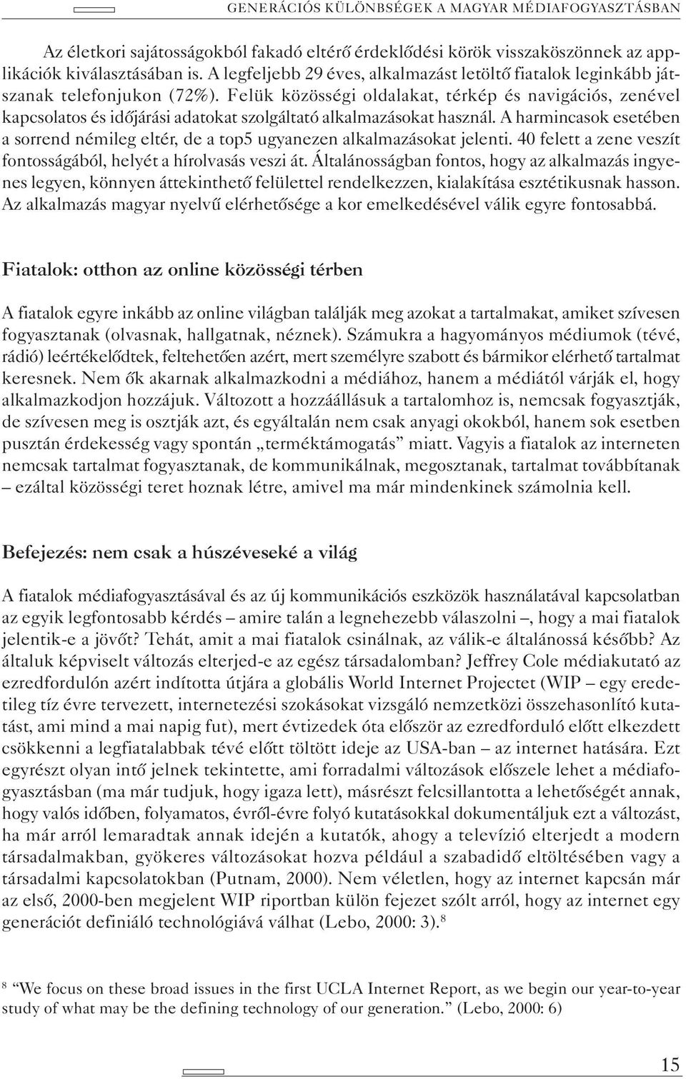 Felük közösségi oldalakat, térkép és navigációs, zenével kapcsolatos és időjárási adatokat szolgáltató alkalmazásokat használ.