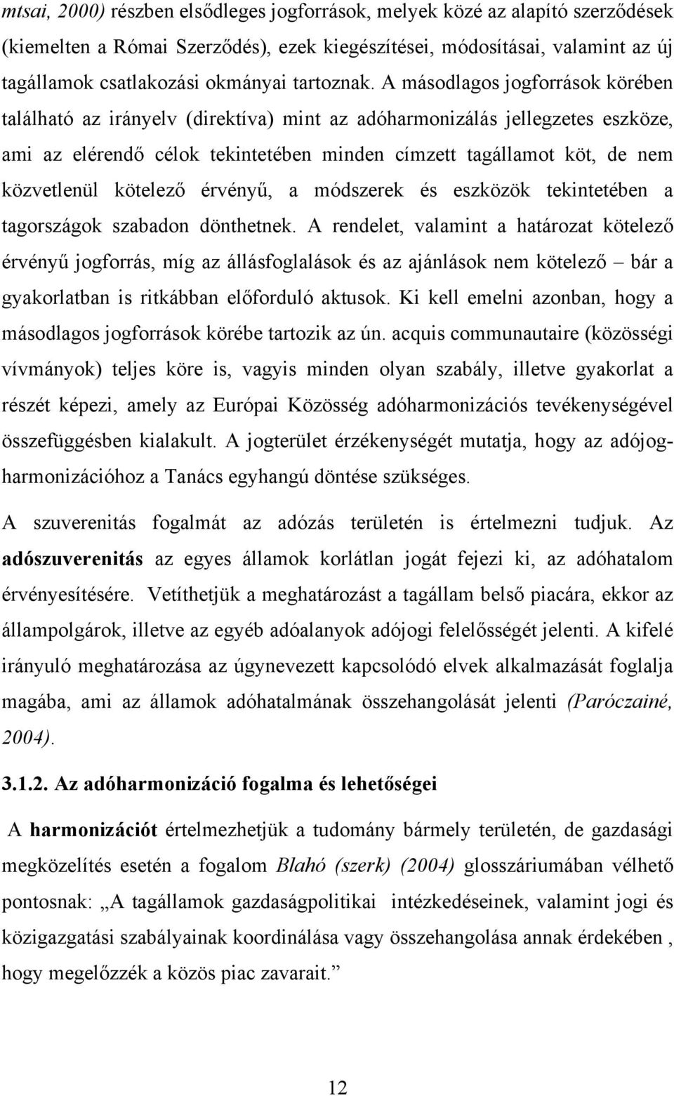 A másodlagos jogforrások körében található az irányelv (direktíva) mint az adóharmonizálás jellegzetes eszköze, ami az elérendő célok tekintetében minden címzett tagállamot köt, de nem közvetlenül