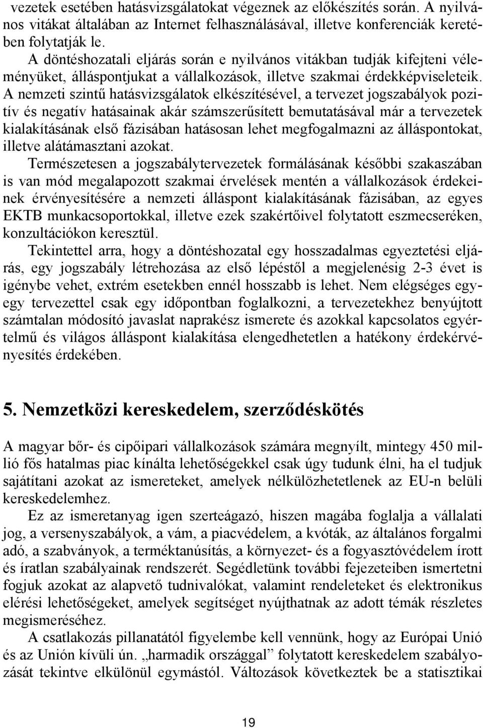 A nemzeti szintű hatásvizsgálatok elkészítésével, a tervezet jogszabályok pozitív és negatív hatásainak akár számszerűsített bemutatásával már a tervezetek kialakításának első fázisában hatásosan