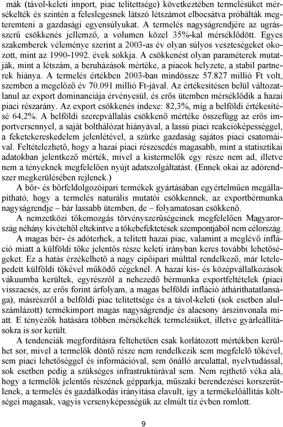 Egyes szakemberek véleménye szerint a 2003-as év olyan súlyos veszteségeket okozott, mint az 1990-1992. évek sokkja.