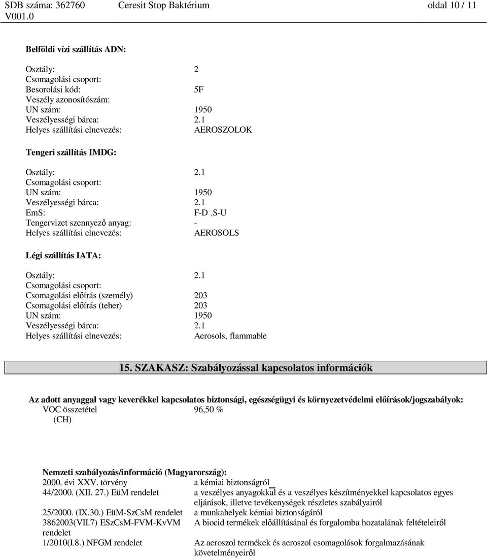 1 EmS: F-D,S-U Tengervizet szennyez anyag: - Helyes szállítási elnevezés: AEROSOLS Légi szállítás IATA: Osztály: 2.