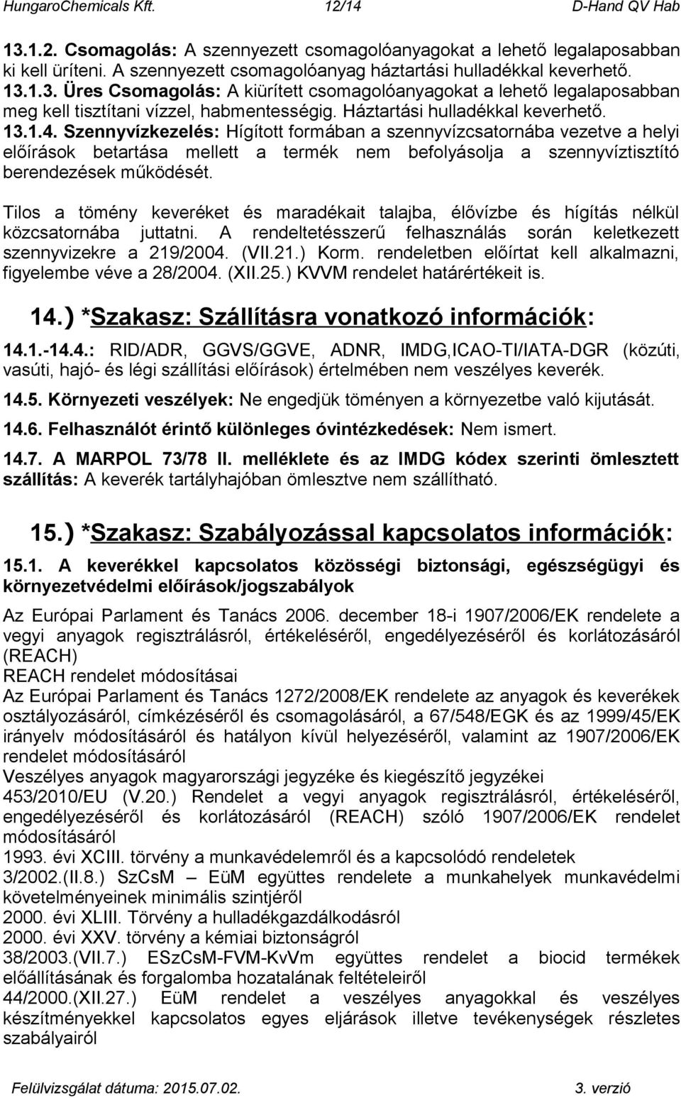 Szennyvízkezelés: Hígított formában a szennyvízcsatornába vezetve a helyi előírások betartása mellett a termék nem befolyásolja a szennyvíztisztító berendezések működését.