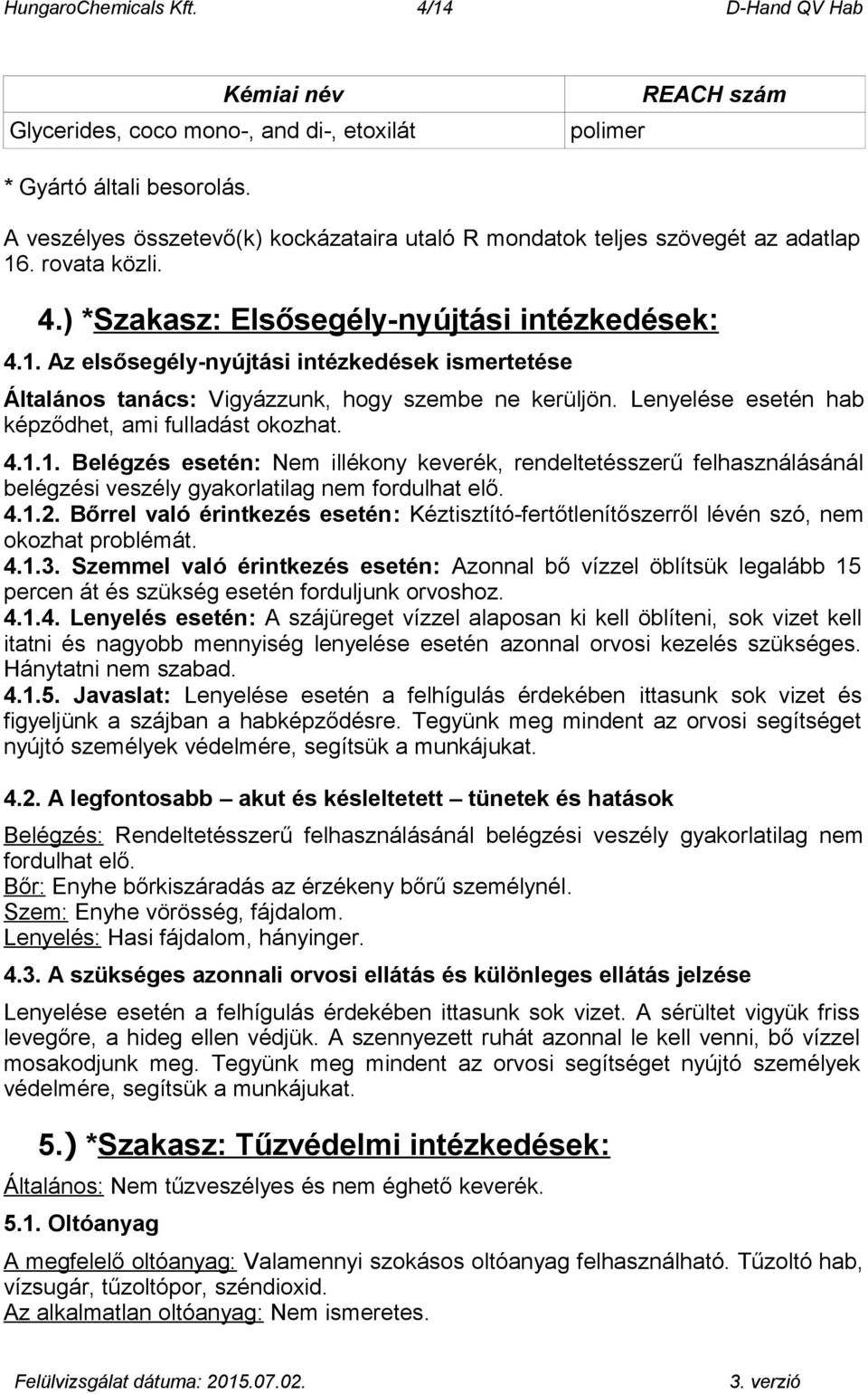 Lenyelése esetén hab képződhet, ami fulladást okozhat. 4.1.1. Belégzés esetén: Nem illékony keverék, rendeltetésszerű felhasználásánál belégzési veszély gyakorlatilag nem fordulhat elő. 4.1.2.