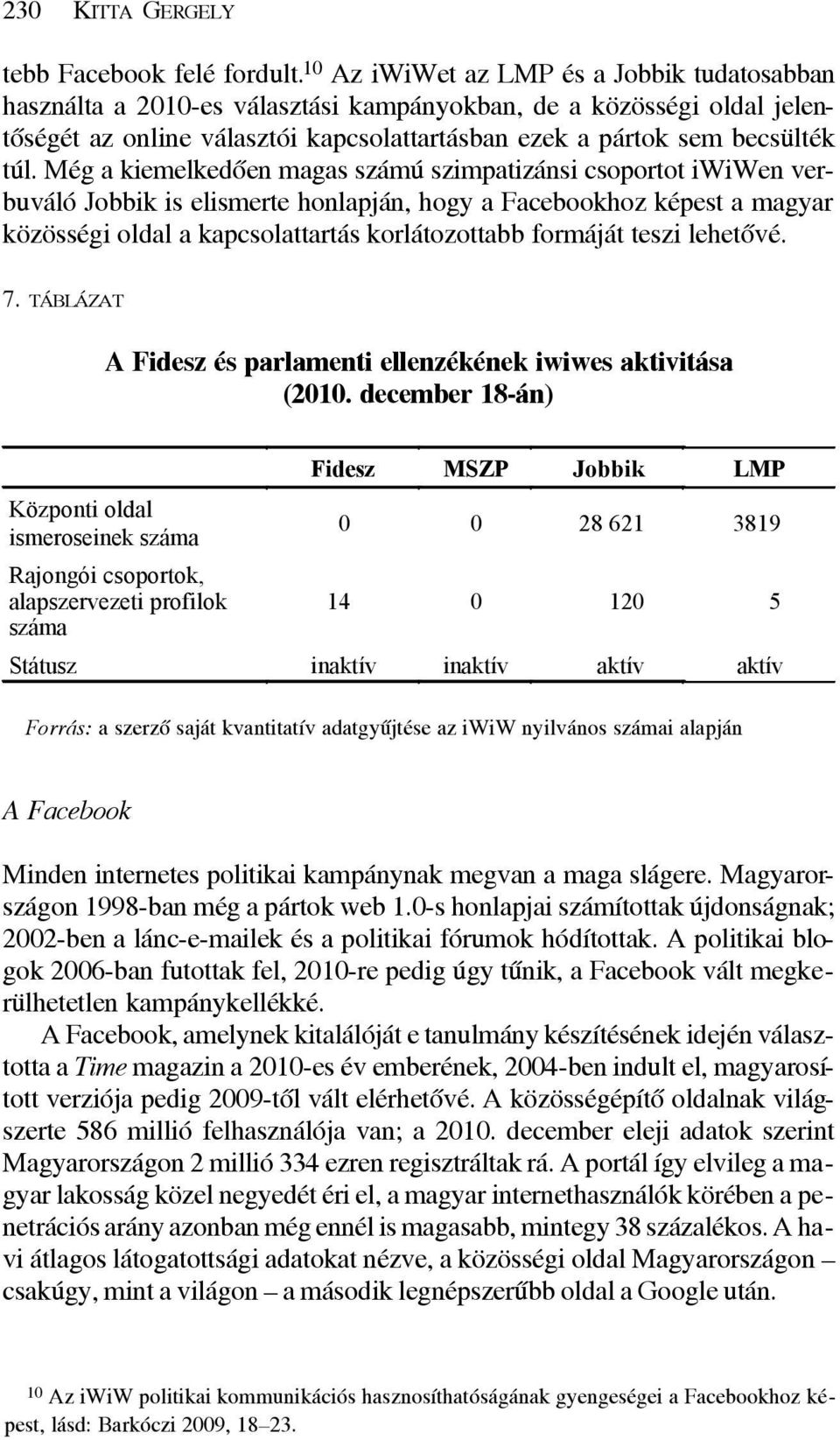 Még a kiemelkedõen magas számú szimpatizánsi csoportot iwiwen verbuváló Jobbik is elismerte honlapján, hogy a Facebookhoz képest a magyar közösségi oldal a kapcsolattartás korlátozottabb formáját