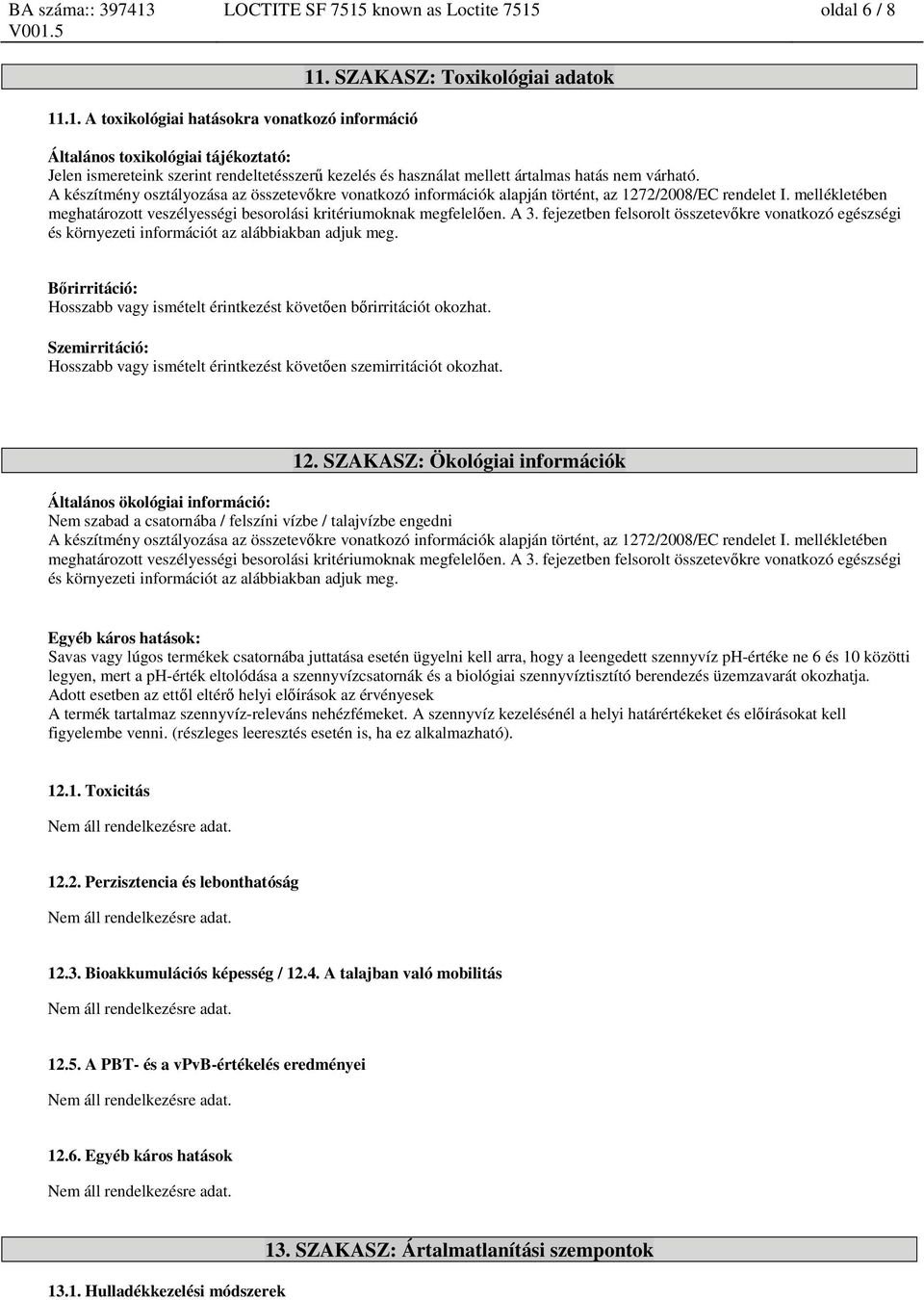 A készítmény osztályozása az összetevőkre vonatkozó információk alapján történt, az 1272/2008/EC rendelet I. mellékletében meghatározott veszélyességi besorolási kritériumoknak megfelelően. A 3.