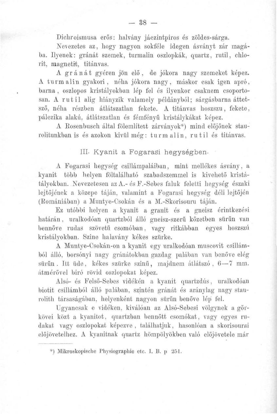 A turmalin gyakori, néha jókora nagy, máskor esak igen apró, barna, oszlopos kristályokban lép fel és ilyenkor csaknem csoportosan.