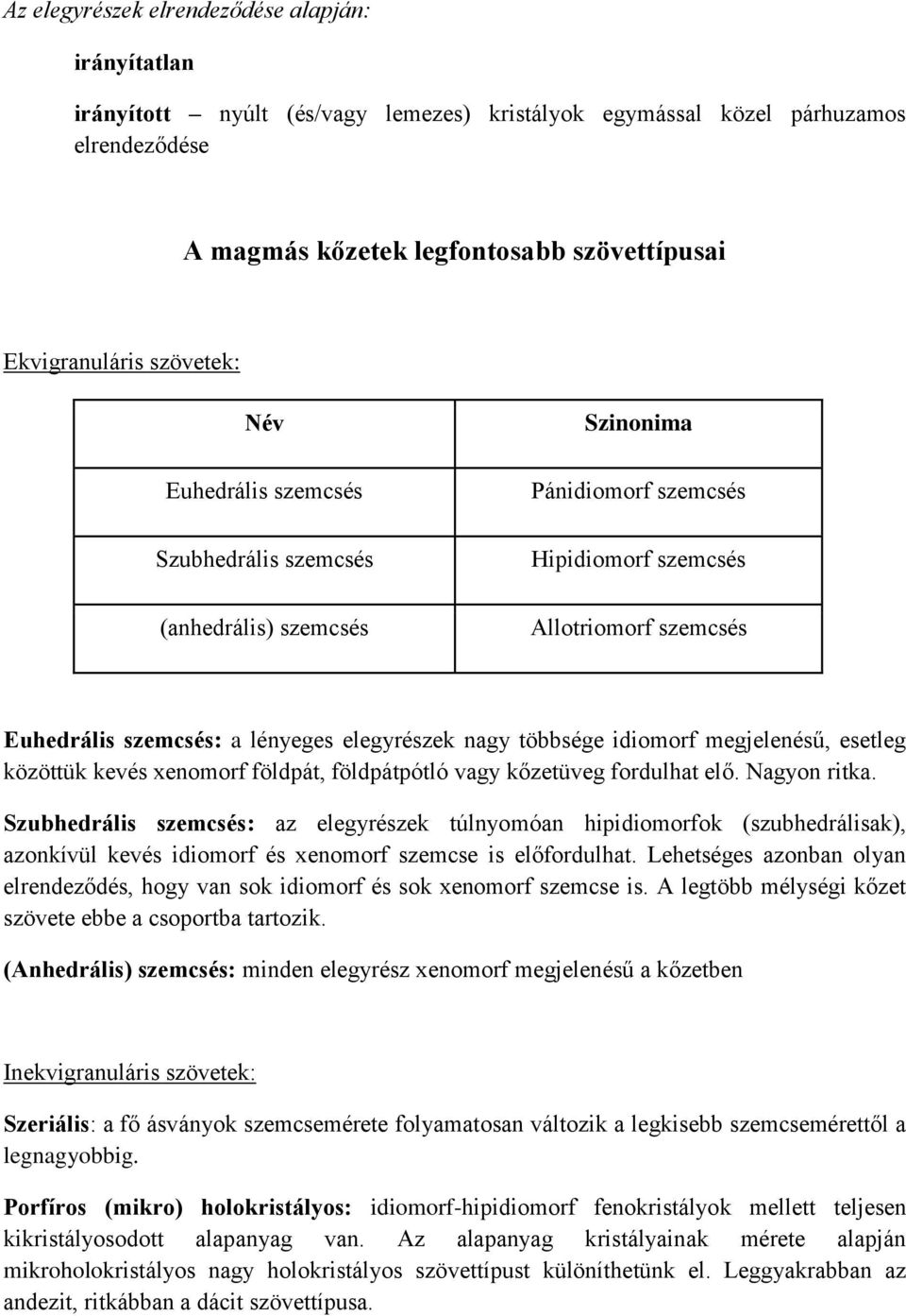 nagy többsége idiomorf megjelenésű, esetleg közöttük kevés xenomorf földpát, földpátpótló vagy kőzetüveg fordulhat elő. Nagyon ritka.