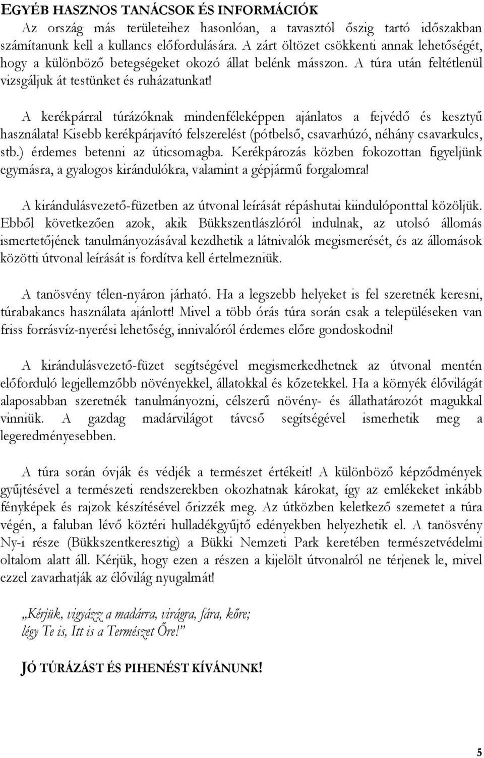 A kerékpárral túrázóknak mindenféleképpen ajánlatos a fejvédő és kesztyű használata! Kisebb kerékpárjavító felszerelést (pótbelső, csavarhúzó, néhány csavarkulcs, stb.) érdemes betenni az úticsomagba.