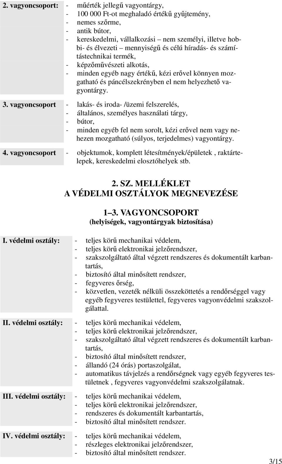 vagyoncsoport - lakás- és iroda- /üzemi felszerelés, - általános, személyes használati tárgy, - bútor, - minden egyéb fel nem sorolt, kézi erıvel nem vagy nehezen mozgatható (súlyos, terjedelmes)