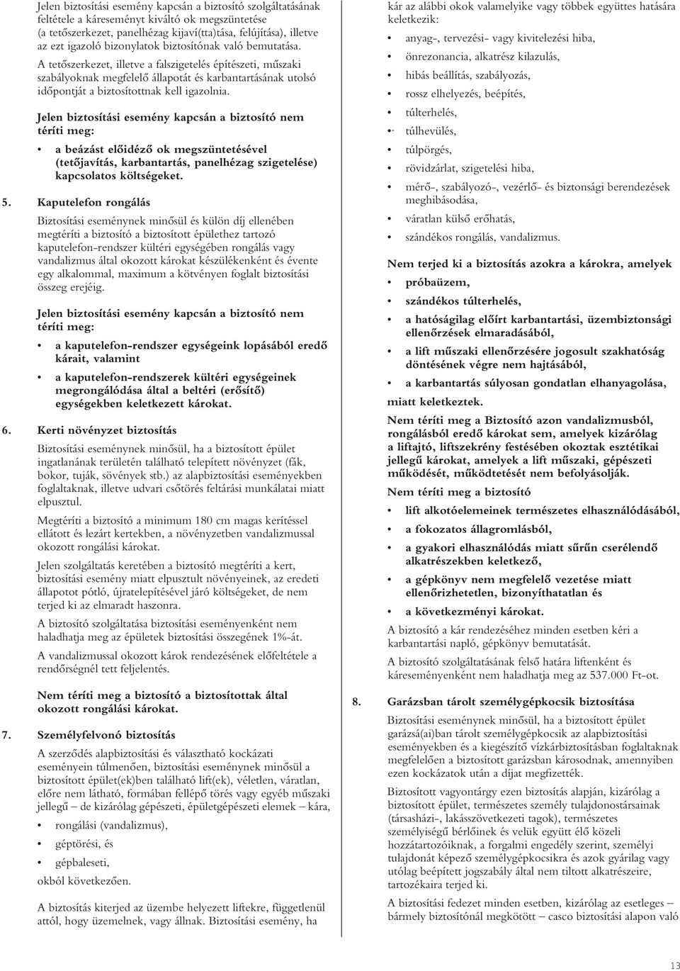 A tetôszerkezet, illetve a falszigetelés építészeti, mûszaki szabályoknak megfelelô állapotát és karbantartásának utolsó idôpontját a biztosítottnak kell igazolnia.