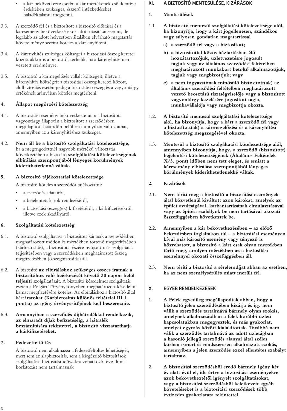 köteles a kárt enyhíteni. 3.4. A kárenyhítés szükséges költségei a biztosítási összeg keretei között akkor is a biztosítót terhelik, ha a kárenyhítés nem vezetett eredményre. 3.5.