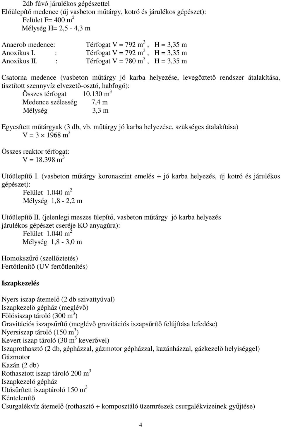 : Térfogat V = 780 m 3, H = 3,35 m Csatorna medence (vasbeton műtárgy jó karba helyezése, levegőztető rendszer átalakítása, tisztított szennyvíz elvezető-osztó, habfogó): Összes térfogat 10.