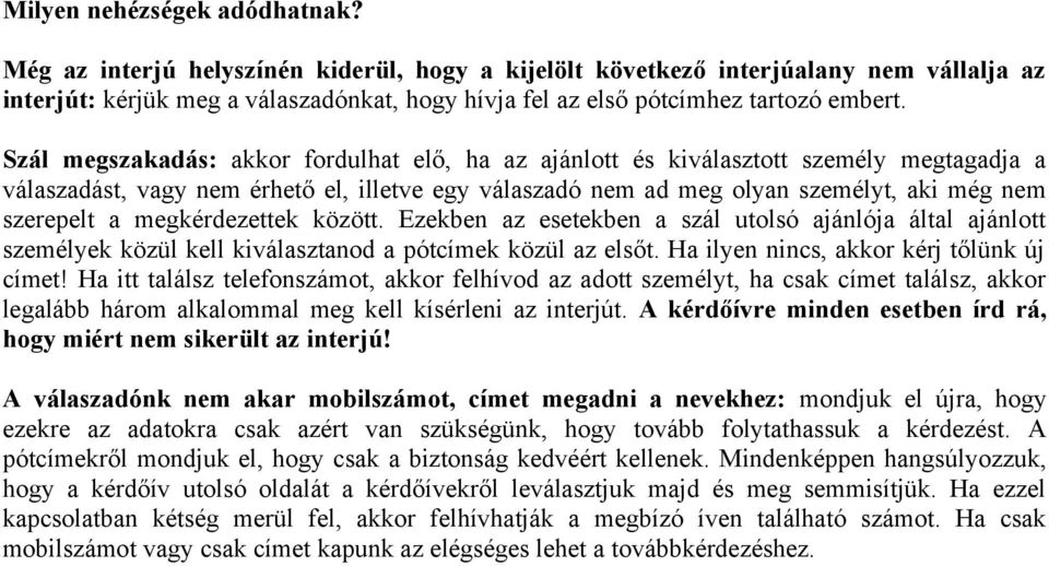 Szál megszakadás: akkor fordulhat elő, ha az ajánlott és kiválasztott személy megtagadja a válaszadást, vagy nem érhető el, illetve egy válaszadó nem ad meg olyan személyt, aki még nem szerepelt a