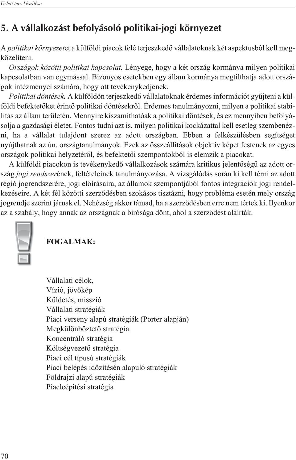 Bizonyos esetekben egy állam kormánya megtilthatja adott országok intézményei számára, hogy ott tevékenykedjenek. Politikai döntések.