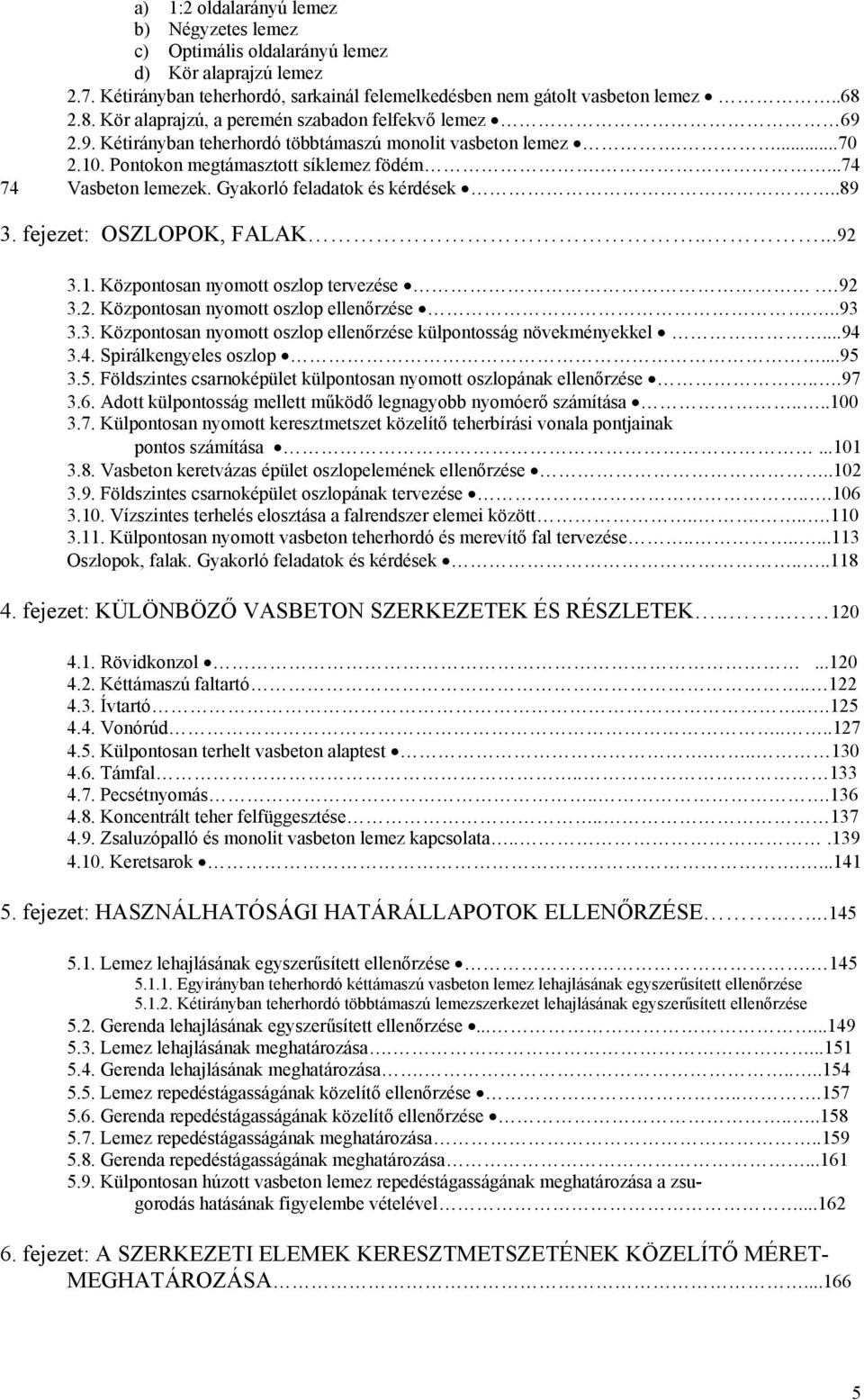 Gyakorló eladatok és kérdések..89 3. ejezet: OSZLOPOK, FALAK.....9 3.1. Központosan nyomott oszlop tervezése. 9 3.. Központosan nyomott oszlop ellenőrzése...93 3.3. Központosan nyomott oszlop ellenőrzése külpontosság növekményekkel.