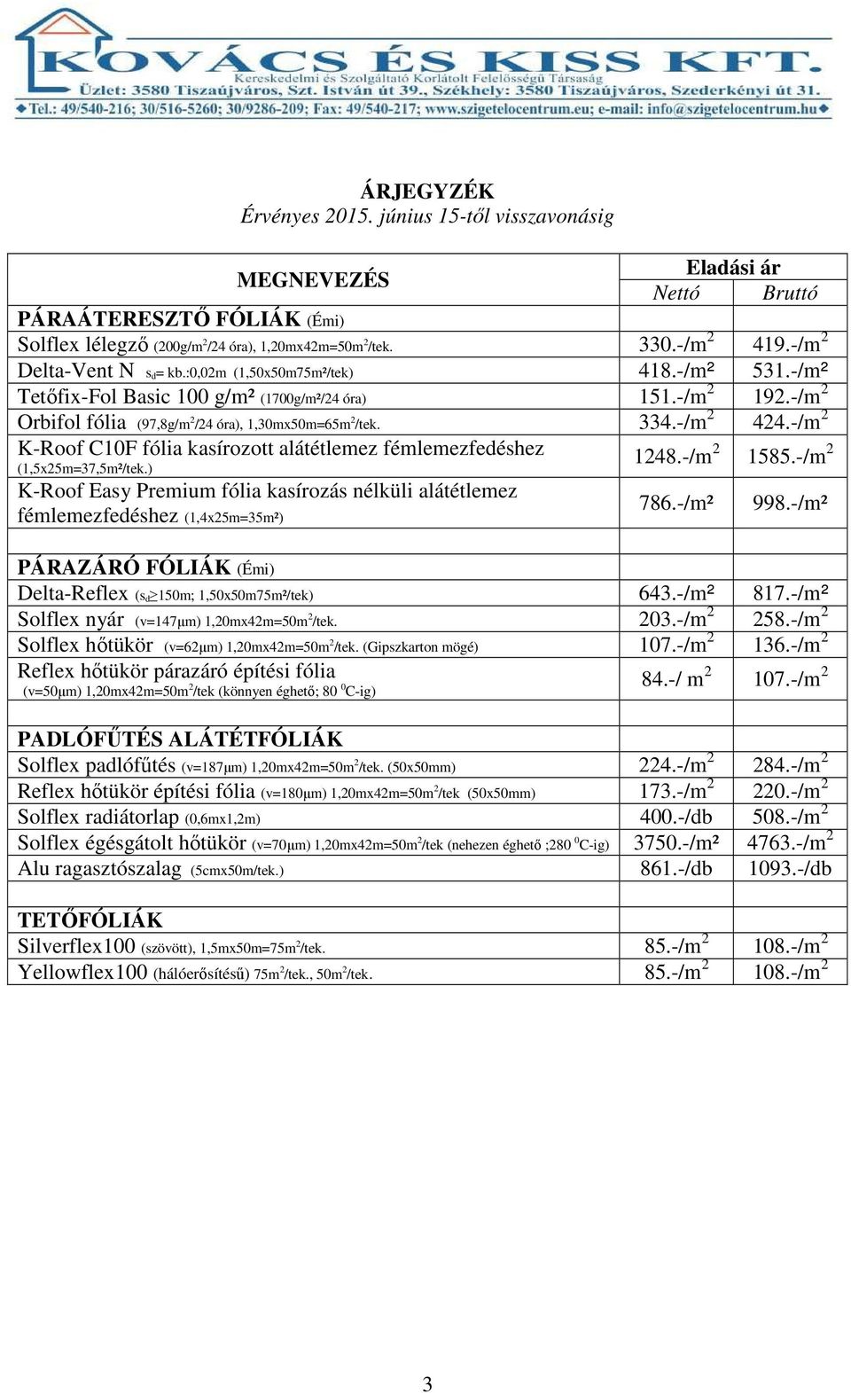 -/m 2 424.-/m 2 K-Roof C10F fólia kasírozott alátétlemez fémlemezfedéshez (1,5x25m=37,5m²/tek.) K-Roof Easy Premium fólia kasírozás nélküli alátétlemez fémlemezfedéshez (1,4x25m=35m²) 1248.-/m 2 1585.