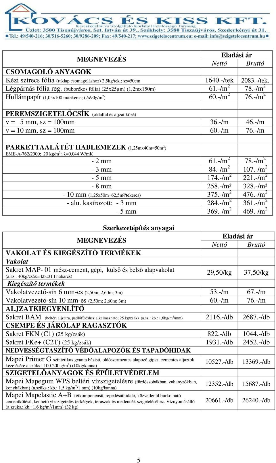 -/m PARKETTAALÁTÉT HABLEMEZEK (1,25mx40m=50m 2 ) EME-A-762/2000; 20 kg/m 3 ; λ=0,044 W/mK - 2 mm 61.-/m 2 78.-/m 2-3 mm 84.-/m 2 107.-/m 2-5 mm 174.-/m 2 221.-/m 2-8 mm 258.-/m² 328.