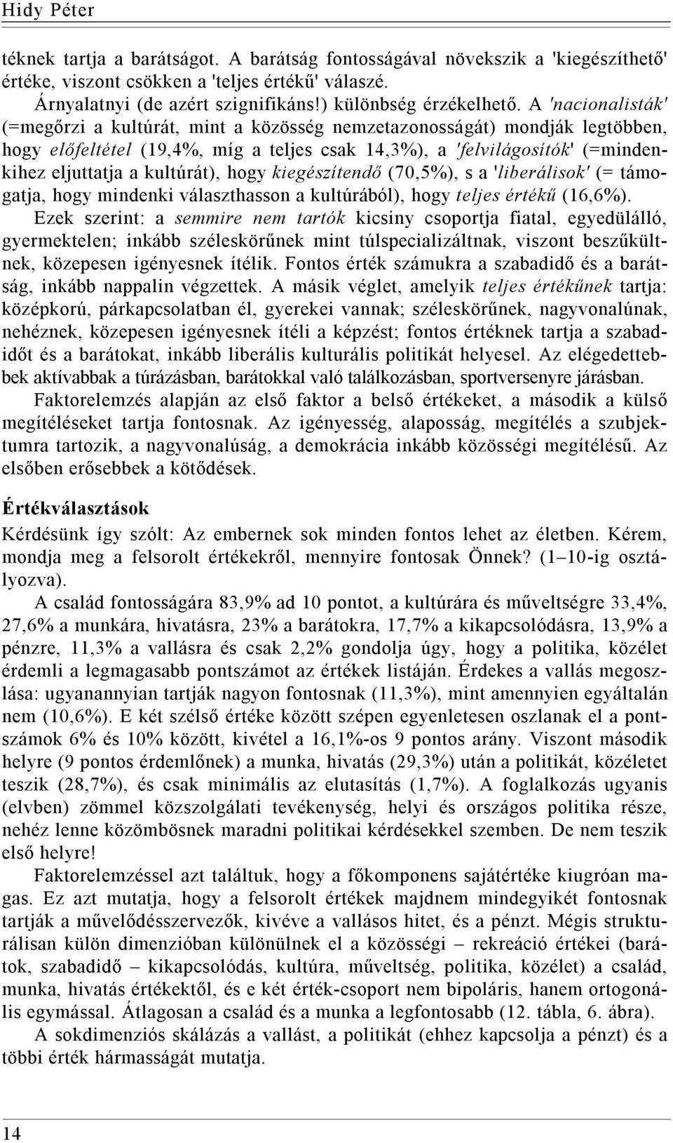 A 'nacionalisták' (=megőrzi a kultúrát, mint a közösség nemzetazonosságát) mondják legtöbben, hogy előfeltétel (19,4%, míg a teljes csak 14,3%), a 'felvilágosítók' (=mindenkihez eljuttatja a