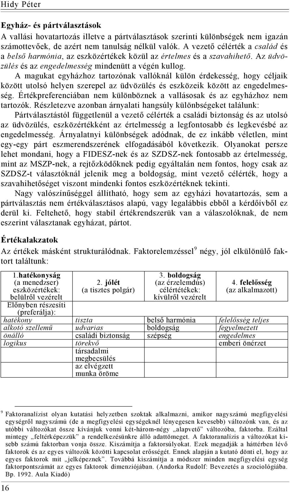 A magukat egyházhoz tartozónak vallóknál külön érdekesség, hogy céljaik között utolsó helyen szerepel az üdvözülés és eszközeik között az engedelmesség.