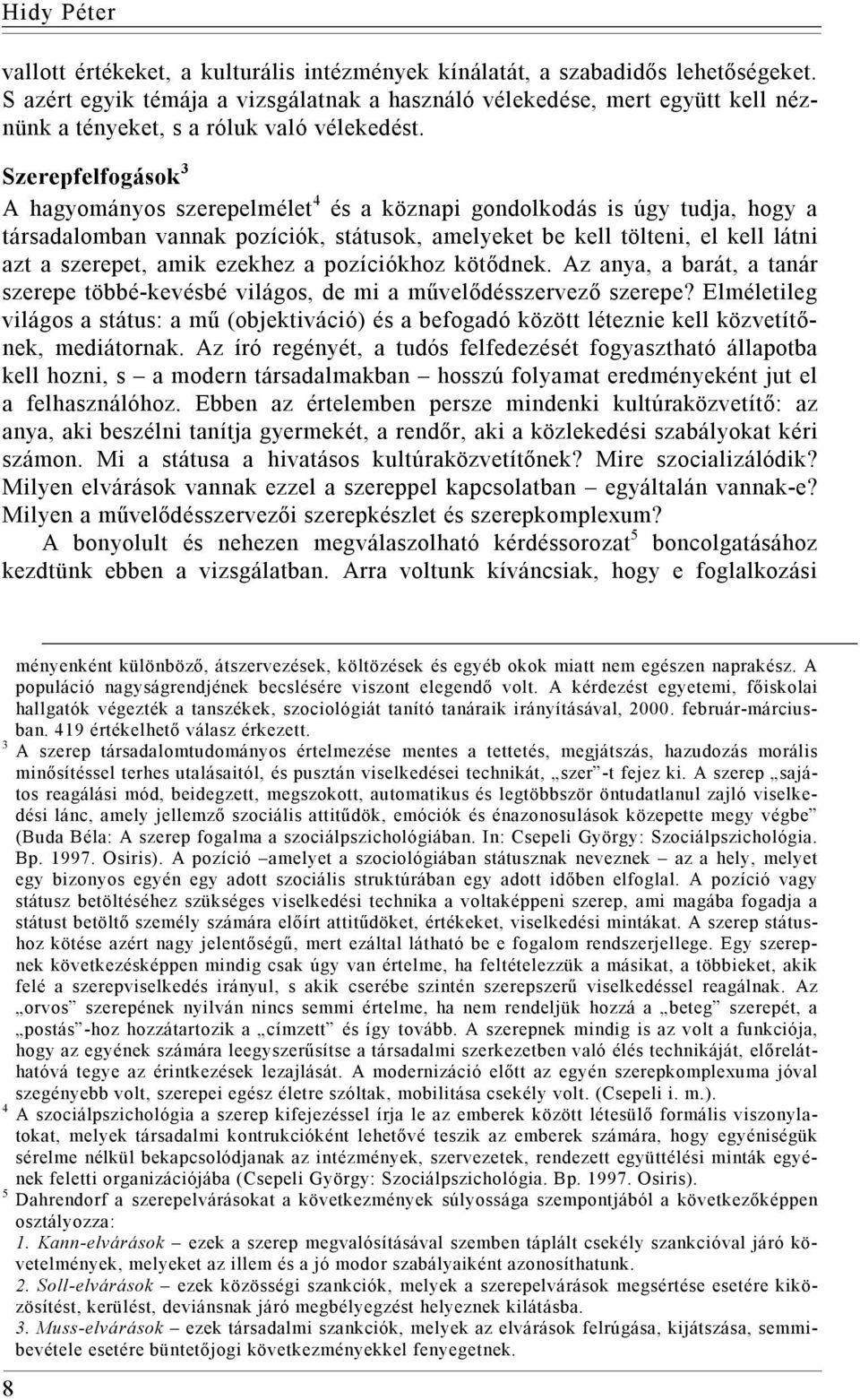 Szerepfelfogások 3 A hagyományos szerepelmélet 4 és a köznapi gondolkodás is úgy tudja, hogy a társadalomban vannak pozíciók, státusok, amelyeket be kell tölteni, el kell látni azt a szerepet, amik