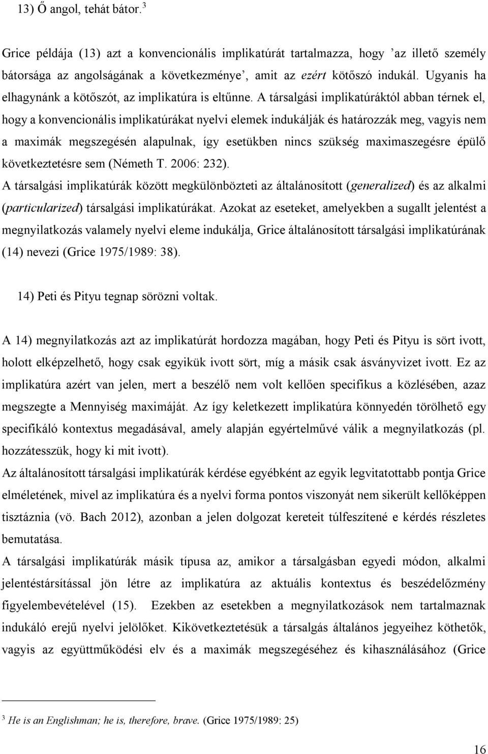 A társalgási implikatúráktól abban térnek el, hogy a konvencionális implikatúrákat nyelvi elemek indukálják és határozzák meg, vagyis nem a maximák megszegésén alapulnak, így esetükben nincs szükség