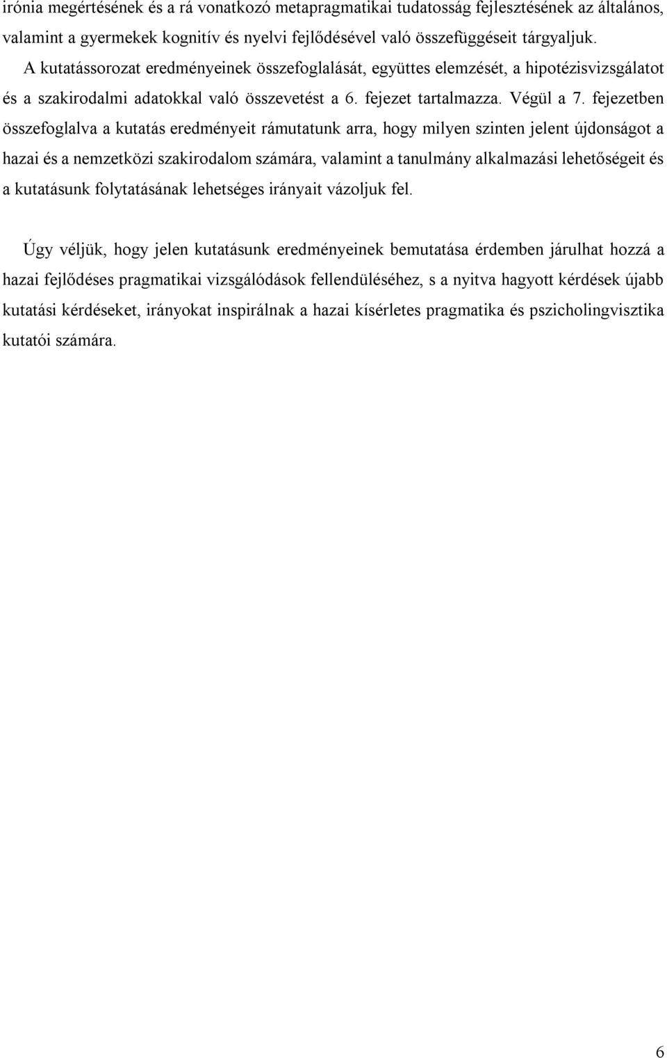 fejezetben összefoglalva a kutatás eredményeit rámutatunk arra, hogy milyen szinten jelent újdonságot a hazai és a nemzetközi szakirodalom számára, valamint a tanulmány alkalmazási lehetőségeit és a