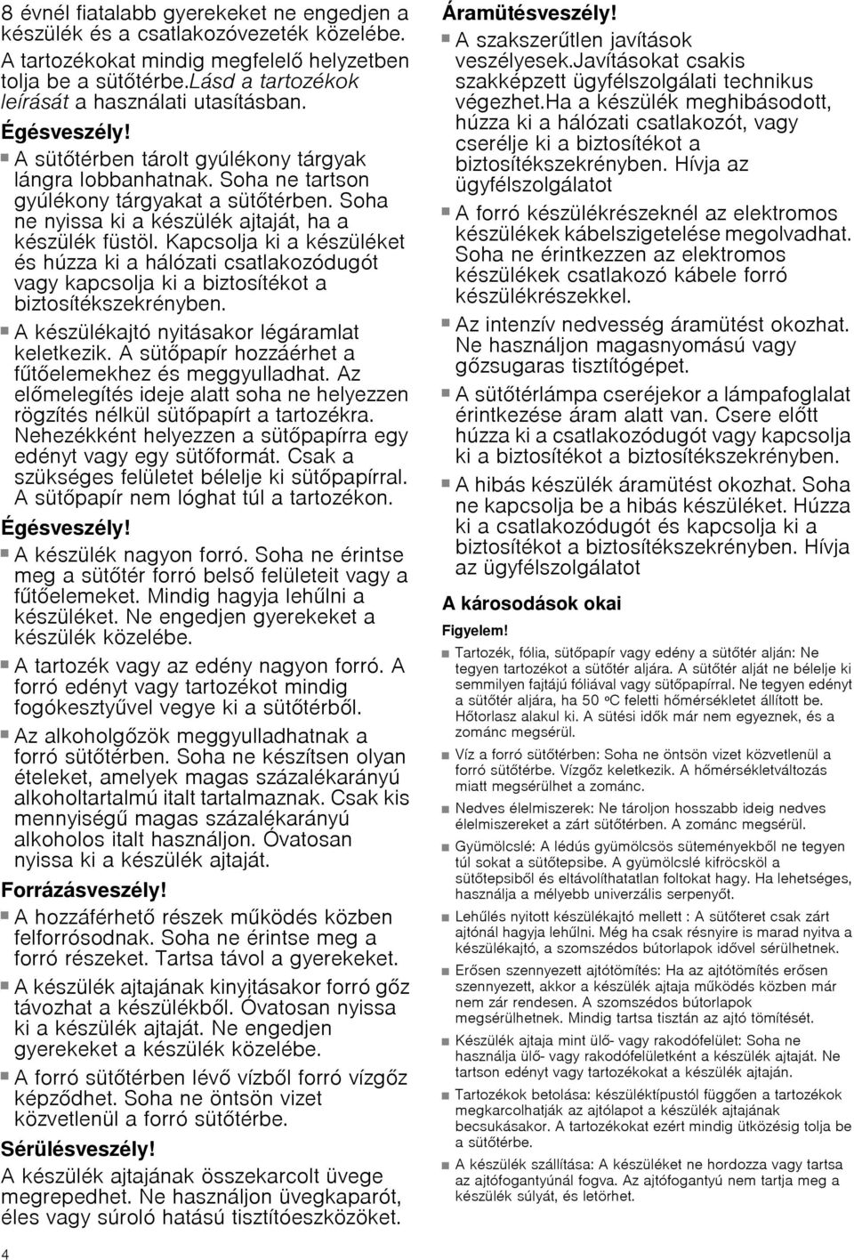 Soha ne nyissa ki a készülék ajtaját, ha a készülék füstöl. Kapcsolja ki a készüléket és húzza ki a hálózati csatlakozódugót vagy kapcsolja ki a biztosítékot a biztosítékszekrényben. Égésveszély!