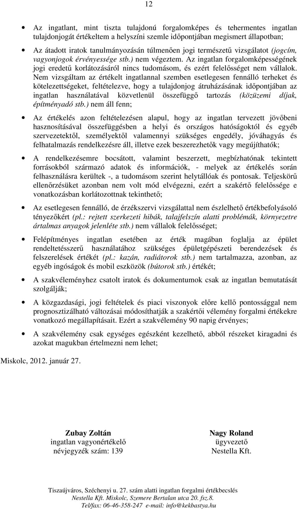 Nem vizsgáltam az értékelt ingatlannal szemben esetlegesen fennálló terheket és kötelezettségeket, feltételezve, hogy a tulajdonjog átruházásának időpontjában az ingatlan használatával közvetlenül