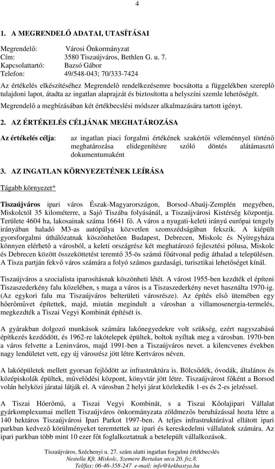 biztosította a helyszíni szemle lehetőségét. Megrendelő a megbízásában két értékbecslési módszer alkalmazására tartott igényt. 2.