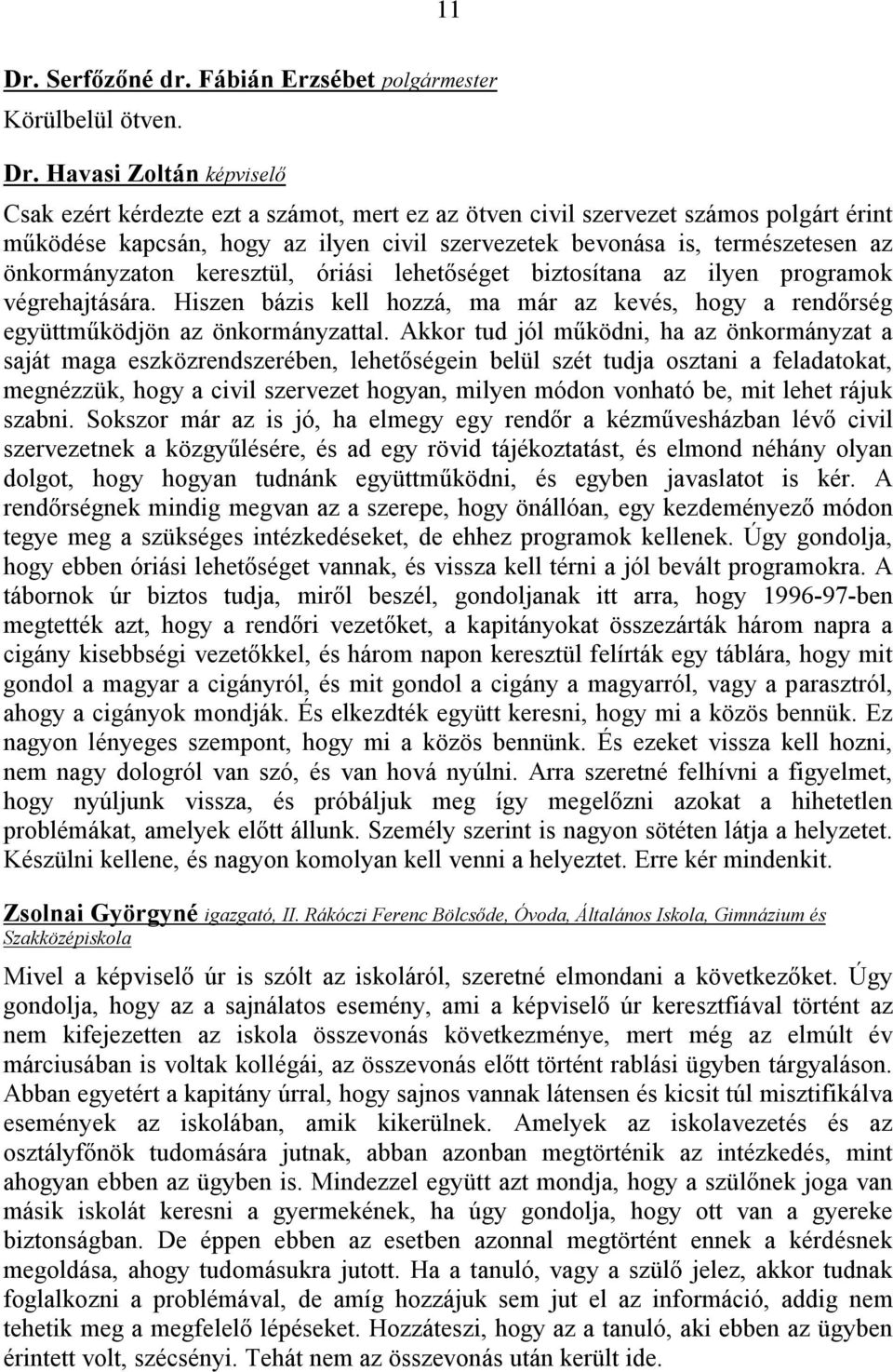 önkormányzaton keresztül, óriási lehetőséget biztosítana az ilyen programok végrehajtására. Hiszen bázis kell hozzá, ma már az kevés, hogy a rendőrség együttműködjön az önkormányzattal.