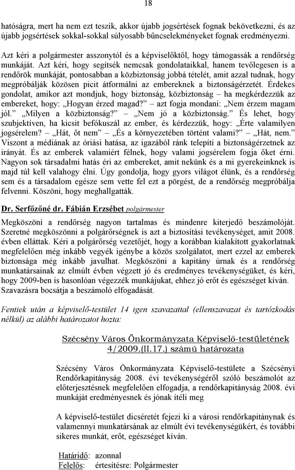 Azt kéri, hogy segítsék nemcsak gondolataikkal, hanem tevőlegesen is a rendőrök munkáját, pontosabban a közbiztonság jobbá tételét, amit azzal tudnak, hogy megpróbálják közösen picit átformálni az