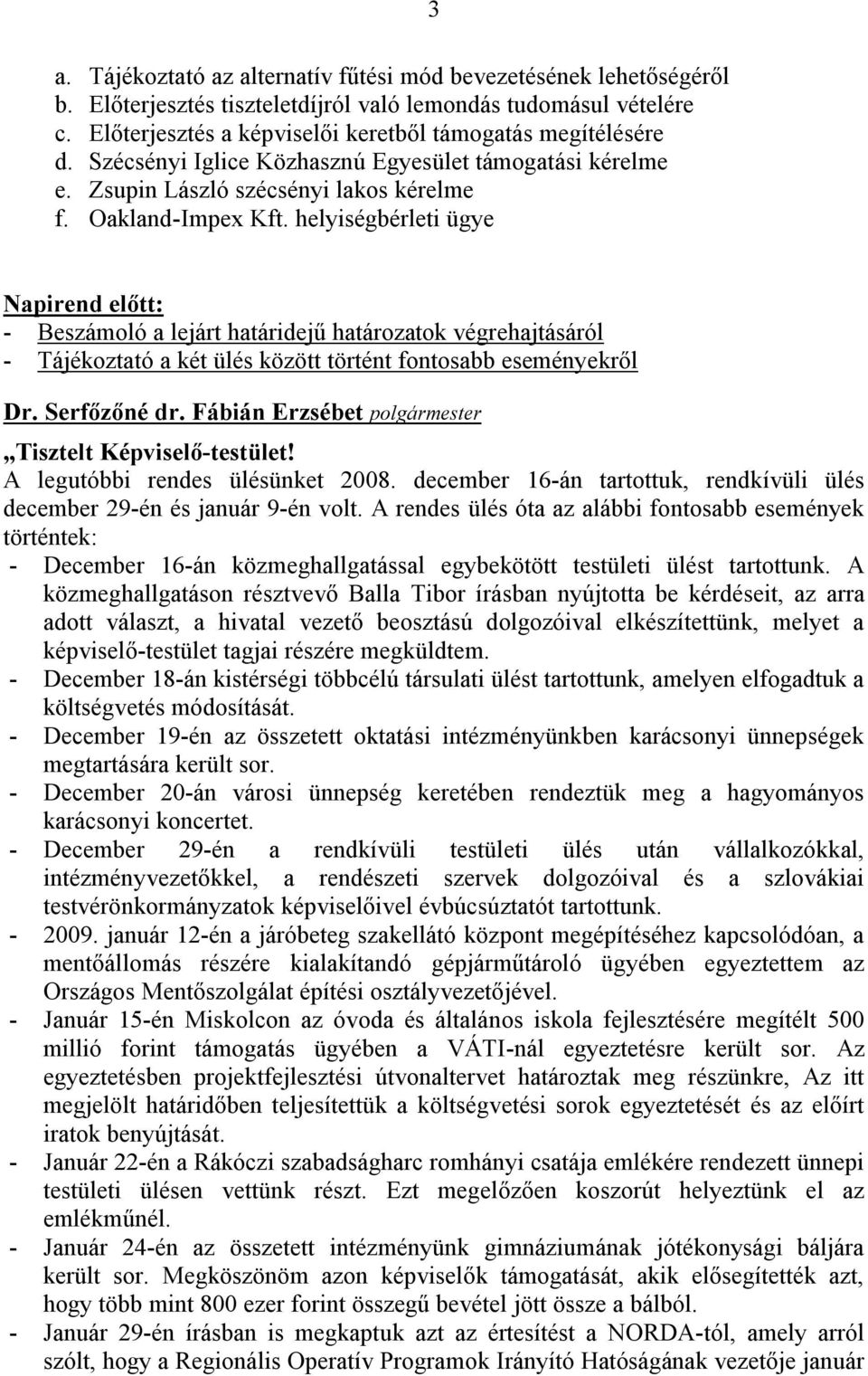 helyiségbérleti ügye 3 Napirend előtt: - Beszámoló a lejárt határidejű határozatok végrehajtásáról - Tájékoztató a két ülés között történt fontosabb eseményekről Tisztelt Képviselő-testület!