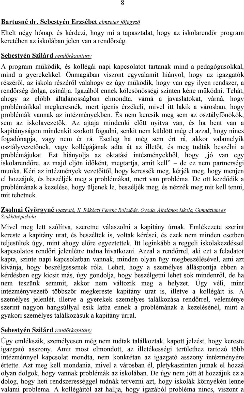 Önmagában viszont egyvalamit hiányol, hogy az igazgatók részéről, az iskola részéről valahogy ez úgy működik, hogy van egy ilyen rendszer, a rendőrség dolga, csinálja.