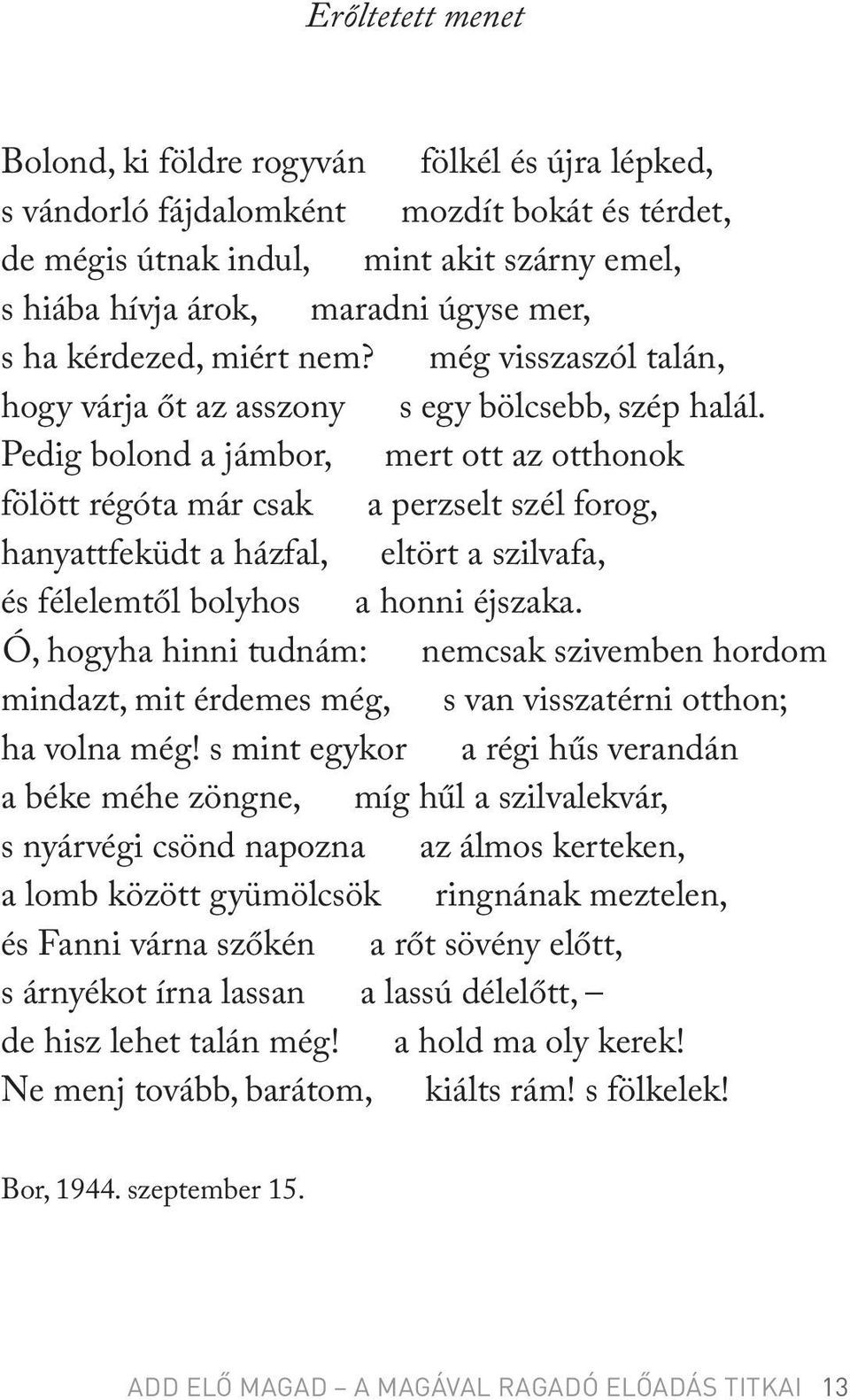 Pedig bolond a jámbor, mert ott az otthonok fölött régóta már csak a perzselt szél forog, hanyattfeküdt a házfal, eltört a szilvafa, és félelemtől bolyhos a honni éjszaka.