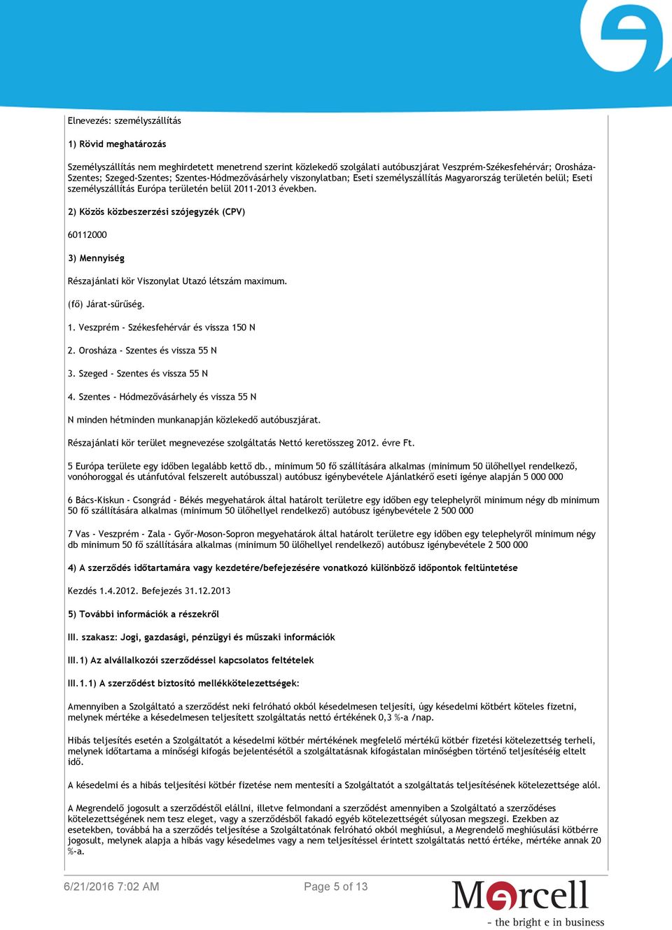 2) Közös közbeszerzési szójegyzék (CPV) 60112000 3) Mennyiség Részajánlati kör Viszonylat Utazó létszám maximum. (fő) Járat-sűrűség. 1. Veszprém - Székesfehérvár és vissza 150 N 2.