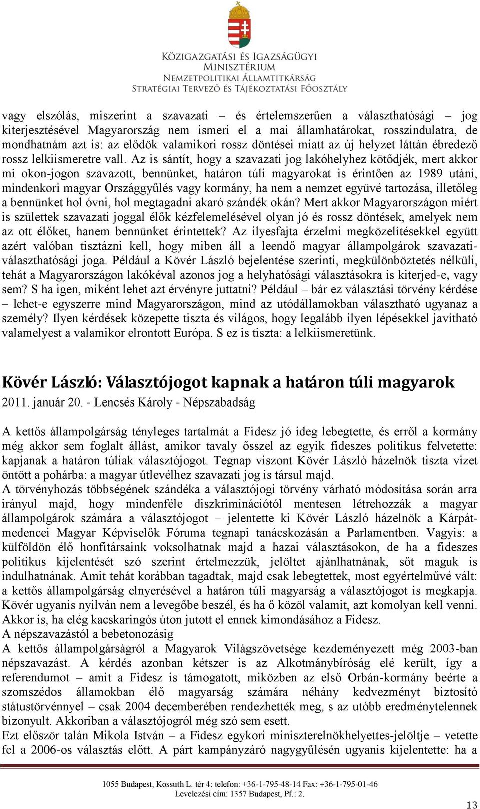 Az is sántít, hogy a szavazati jog lakóhelyhez kötődjék, mert akkor mi okon-jogon szavazott, bennünket, határon túli magyarokat is érintően az 1989 utáni, mindenkori magyar Országgyűlés vagy kormány,