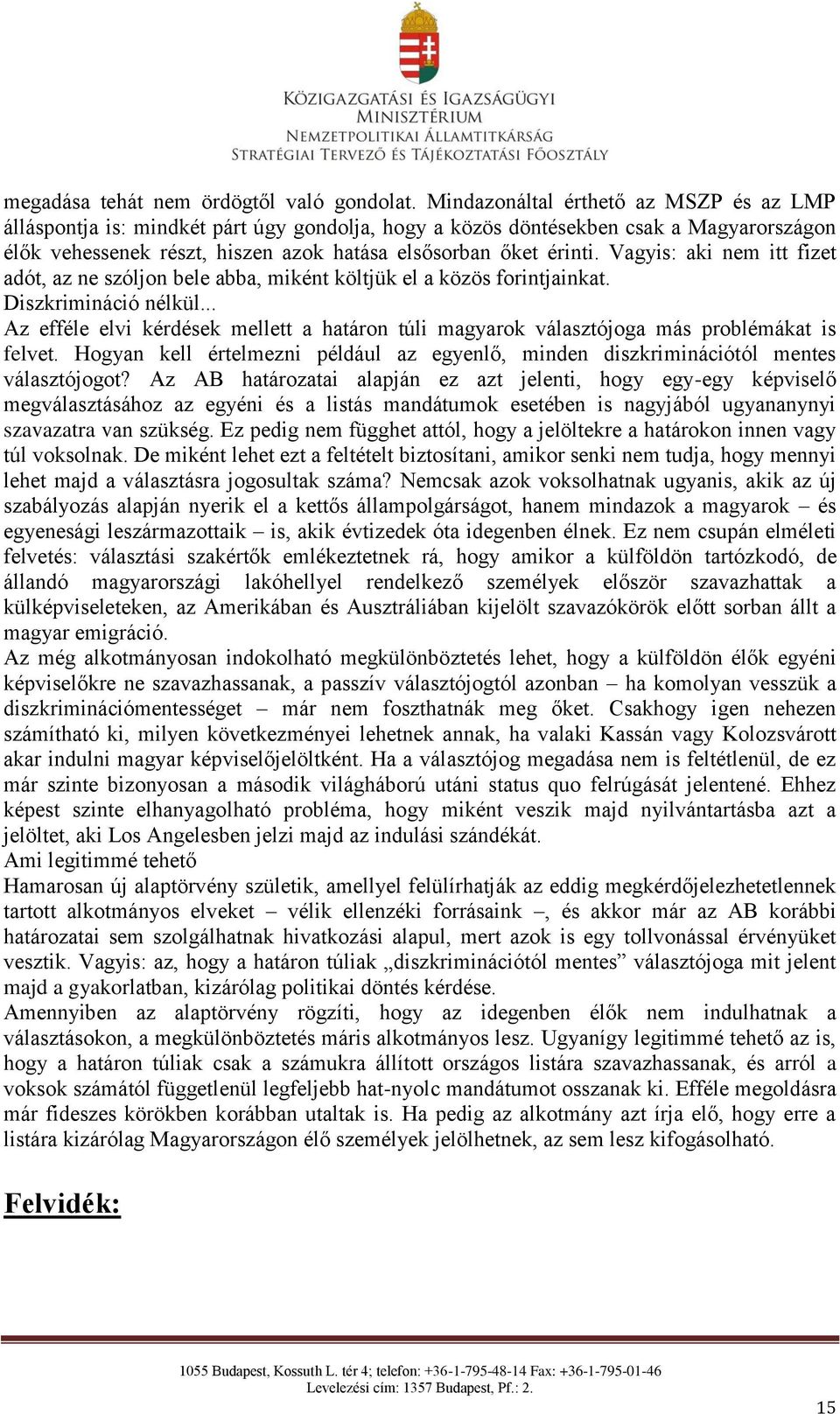 Vagyis: aki nem itt fizet adót, az ne szóljon bele abba, miként költjük el a közös forintjainkat. Diszkrimináció nélkül.