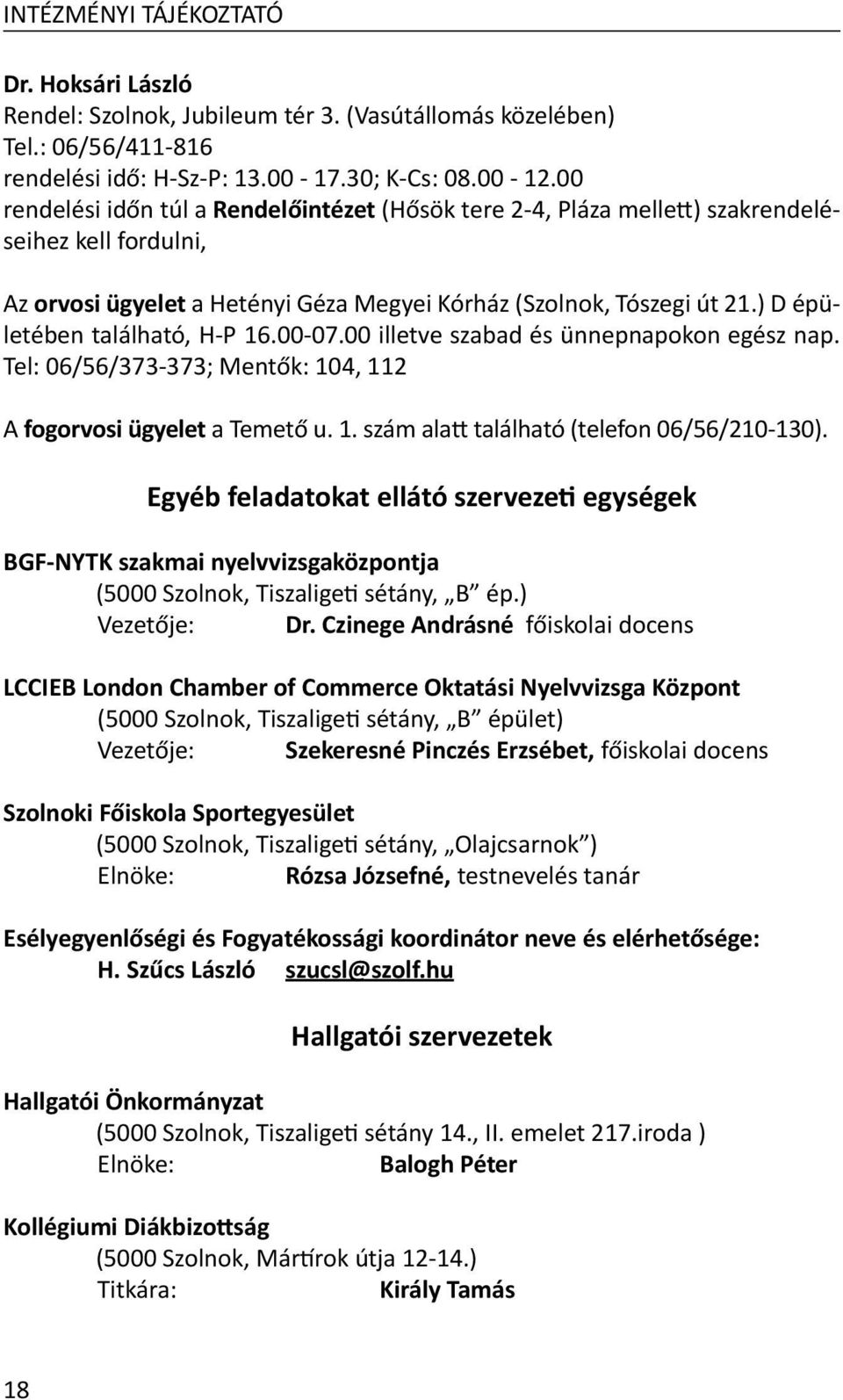 ) D épületében található, H-P 16.00-07.00 illetve szabad és ünnepnapokon egész nap. Tel: 06/56/373-373; Mentők: 104, 112 A fogorvosi ügyelet a Temető u. 1. szám alatt található (telefon 06/56/210-130).