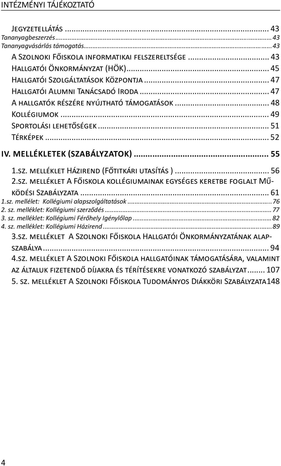 .. 56 2.SZ. MELLÉKLET A FŐISKOLA KOLLÉGIUMAINAK EGYSÉGES KERETBE FOGLALT MŰ- KÖDÉSI SZABÁLYZATA... 61 1.sz. mellélet: Kollégiumi alapszolgáltatások...76 2. sz. melléklet: Kollégiumi szerződés...77 3.