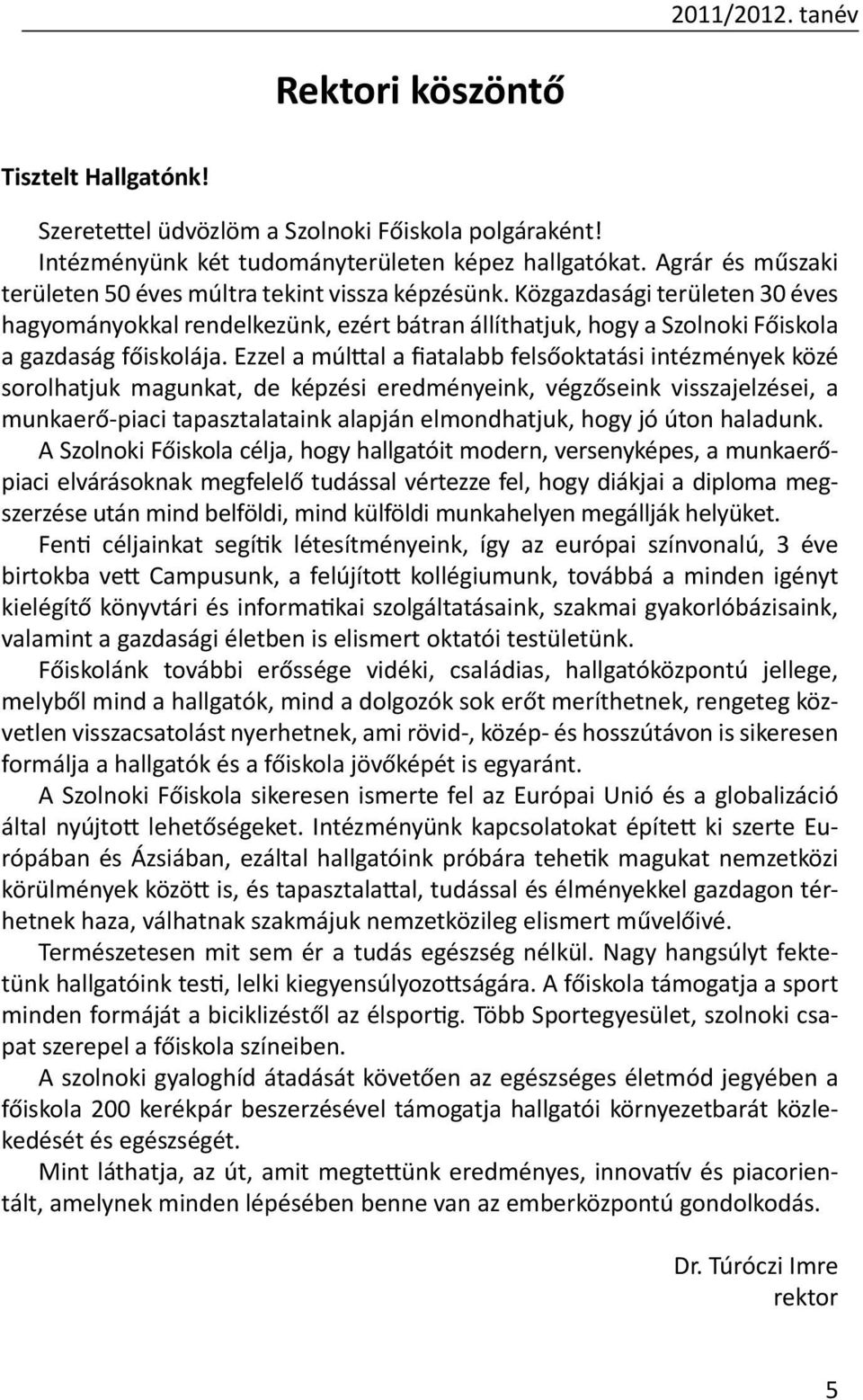 Ezzel a múlttal a fiatalabb felsőoktatási intézmények közé sorolhatjuk magunkat, de képzési eredményeink, végzőseink visszajelzései, a munkaerő-piaci tapasztalataink alapján elmondhatjuk, hogy jó