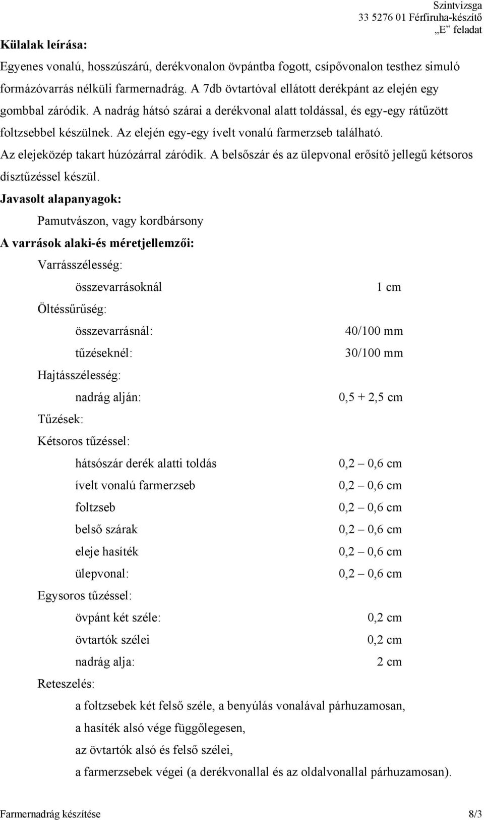 Az elején egy-egy ívelt vonalú farmerzseb található. Az elejeközép takart húzózárral záródik. A belsőszár és az ülepvonal erősítő jellegű kétsoros dísztűzéssel készül.